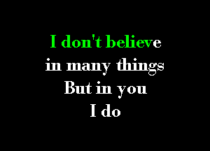 I don't believe
in many things

But in you

I(lo