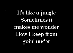 It's like a jungle
Sometimes it
makes me wonder

How I keep from

goin' under