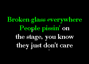 Broken-glass everywhere
People pissin' 0n
the stage, you know
they just don't care