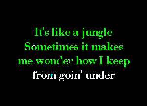 It's like a jungle
Sometimes it makes
me wont 16? how I keep
from goin' under