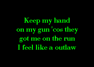 Keep my hand
on my gun 'cos they
got me on the run
I feel like a outlaw

g