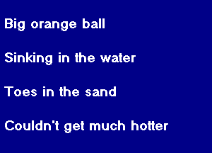 Big orange ball
Sinking in the water

Toes in the sand

Couldn't get much hotter