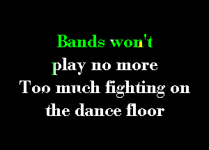 Bands won't

play 110 more
Too much iighiing 0n
the dance floor