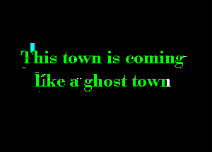 'luhis town is coming.

like a ghost town