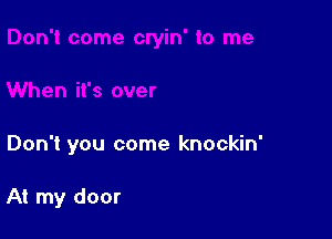 Don't you come knockin'

At my door