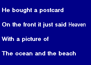 He bought a postcard

0n the front it just said Heaven

With a picture of

The ocean and the beach