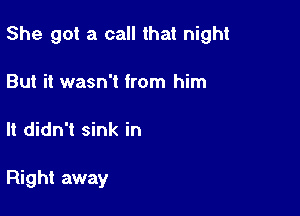 She got a call that night

But it wasn't from him
It didn't sink in

Right away