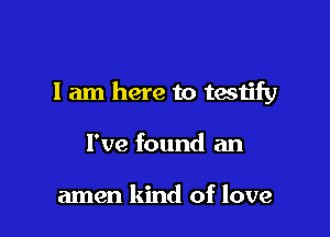I am here to testify

I've found an

amen kind of love