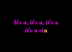 It's a, it's a, it's a

it's a sin