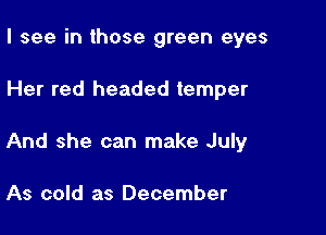 I see in those green eyes

Her red headed temper

And she can make July

As cold as December