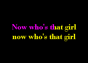 Now who's that girl

now who's that girl