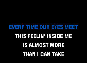 EVERY TIME OUR EYES MEET
THIS FEELIH' INSIDE ME
IS ALMOST MORE
THAN I CAN TAKE