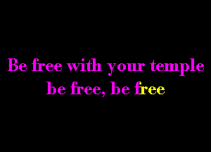 Be free With your temple
be free, be free