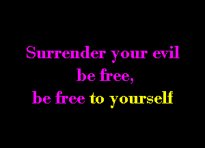 Surrender your evil
be free,

be free to yourself

g