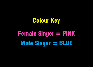 Colour Key

Female Singer . PINK
Male Singer s BLUE