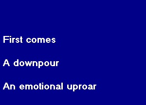First comes

A downpour

An emotional uproar