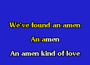 We've found an amen

An amen

An amen kind of love