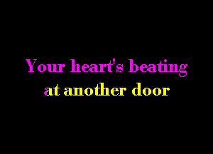 Your heart's heating

at another door