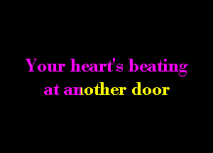 Your heart's heating

at another door