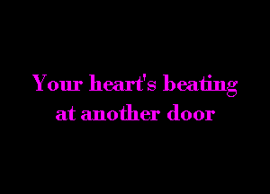 Your heart's heating

at another door
