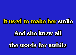 It used to make her smile

And she knew all

the words for awhile