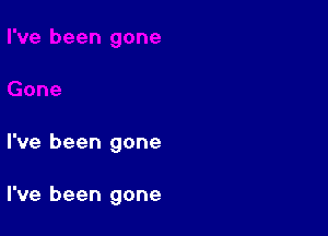 I've been gone

I've been gone