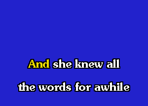 And she knew all

due words for awhile