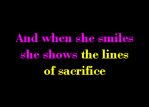 And When She smiles
She Shows the lines
of sacriiice