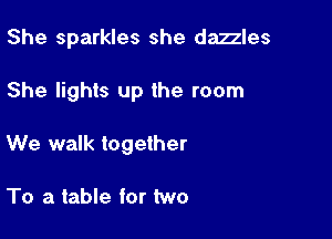 She sparkles she dazzles

She lights up the room

We walk together

To a table for two