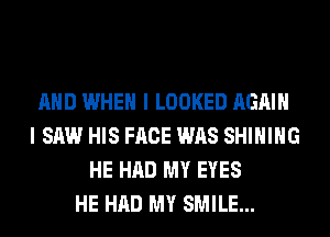 AND WHEN I LOOKED AGAIN
I SAW HIS FACE WAS SHIHIHG
HE HAD MY EYES
HE HAD MY SMILE...