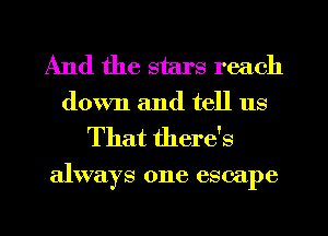 And the stars reach
down and tell us

That there's

always one escape

g