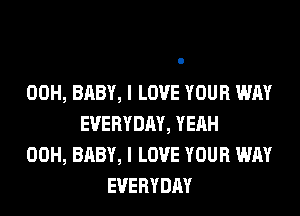 00H, BABY, I LOVE YOUR WAY
EVERYDAY, YEAH
00H, BABY, I LOVE YOUR WAY
EVERYDAY