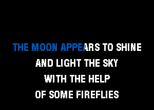 THE MOON APPEARS T0 SHINE
AND LIGHT THE SKY
WITH THE HELP
OF SOME FIREFLIES