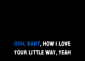 00H, BABY, HDWI LOVE
YOUR LITTLE WAY, YEAH