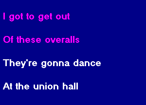 They're gonna dance

At the union hall