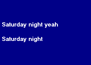 Saturday night yeah

Saturday night