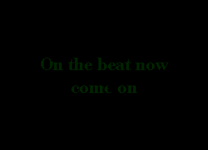 On the beat now

comL 011