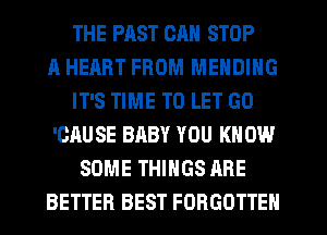 THE PRST CAN STOP
A HEART FROM MENDIHG
IT'S TIME TO LET GO
'CAUSE BABY YOU KNOW
SOME THINGS ARE
BETTER BEST FORGOTTEN