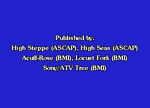 Published by
High Steppe (ASCAP), High Seas (ASCAP)
Acqu-Rose (BMI), locust Fork (BMI)
SonyIATV Tree (BMI)