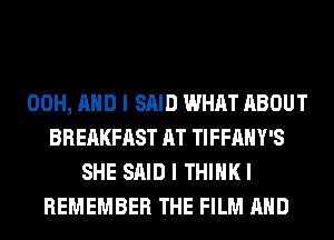 00H, AND I SAID WHAT ABOUT
BREAKFAST AT TIFFAHY'S
SHE SAID I THIHKI
REMEMBER THE FILM AND