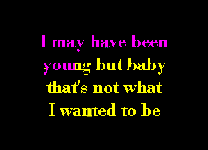 I may have been
young but baby
that's not what
I wanted to be

g