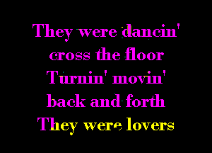 They 'Were dancin'
cross the floor
Turnin' movin'

back and forth

They were lovers l