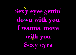 86ng eyes gettin'
down With you

I wanjla. moire

Widh you

Sexy eyes