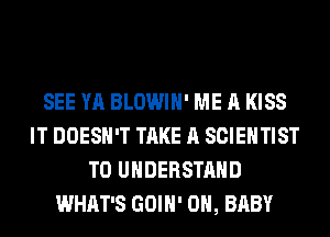 SEE YA BLOWIH' ME A KISS
IT DOESN'T TAKE A SCIENTIST
TO UNDERSTAND
WHAT'S GOIH' 0H, BABY