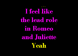 I feel like
the leadrolg

in Romeo
and Juliette
Yeah