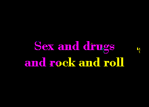 Sex and drugs

and rock and roll