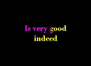 Is very good

indeed