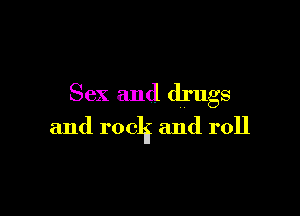 Sex and drugs

and r0013 and roll