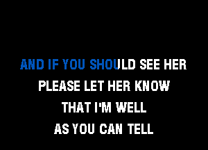 AND IF YOU SHOULD SEE HER
PLEASE LET HER KNOW
THAT I'M WELL
AS YOU CAN TELL