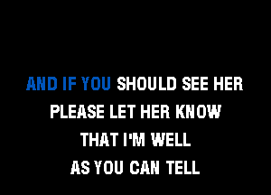 AND IF YOU SHOULD SEE HER
PLEASE LET HER KNOW
THAT I'M WELL
AS YOU CAN TELL